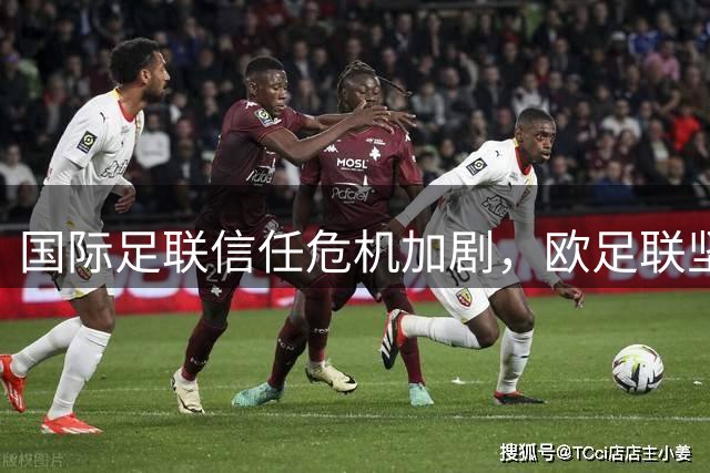 国际足联信任危机加剧，欧足联坚持抵制立场