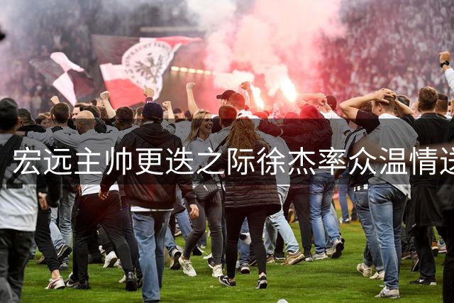 宏远主帅更迭之际徐杰率众温情送别 青训新星张家睿U19赛场大放异彩