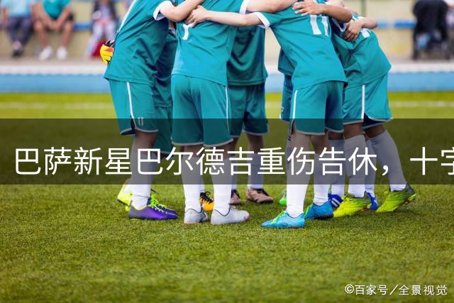 巴萨新星巴尔德吉重伤告休，十字韧带撕裂赛季提前终结