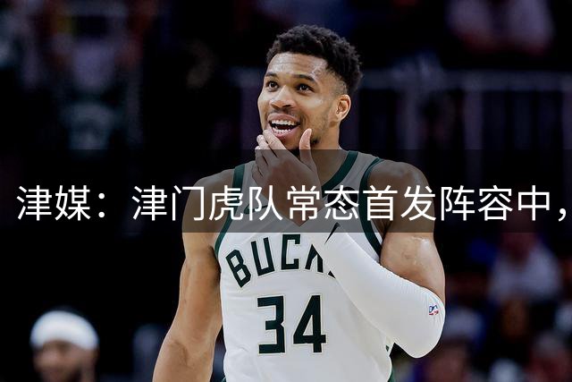 津媒：津门虎队常态首发阵容中，目前还有部分球员存在伤病