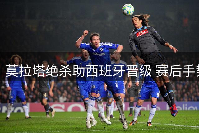 莫拉塔绝杀助西班牙晋级 赛后手势致敬患病小球迷