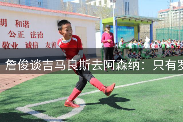 詹俊谈吉马良斯去阿森纳：只有罗德里加盟巴萨，方可形成三足鼎立