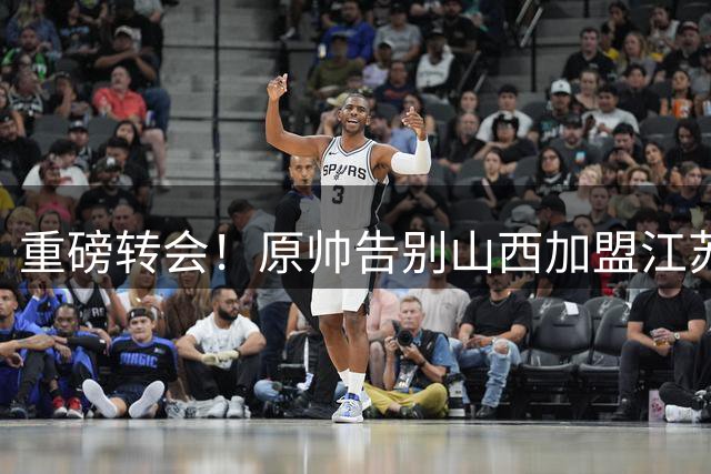 重磅转会！原帅告别山西加盟江苏 为胡金秋交易让路