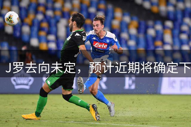J罗去向未定，预计近期将确定下家